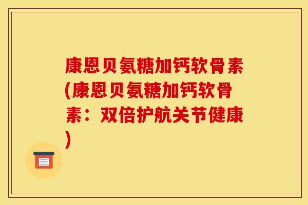 康恩贝氨糖加钙软骨素(康恩贝氨糖加钙软骨素：双倍护航关节健康)