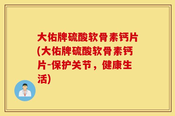 大佑牌硫酸软骨素钙片(大佑牌硫酸软骨素钙片-保护关节，健康生活)