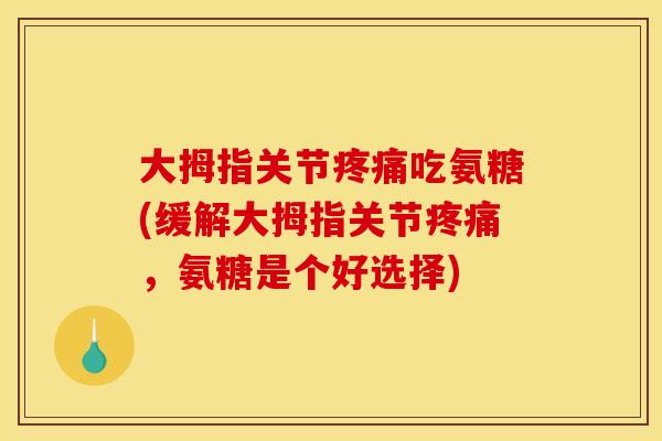 大拇指关节疼痛吃氨糖(缓解大拇指关节疼痛,氨糖是个好选择) 大拇指关节疼痛吃氨糖(缓解大拇指关节疼痛,氨糖是个好选择)