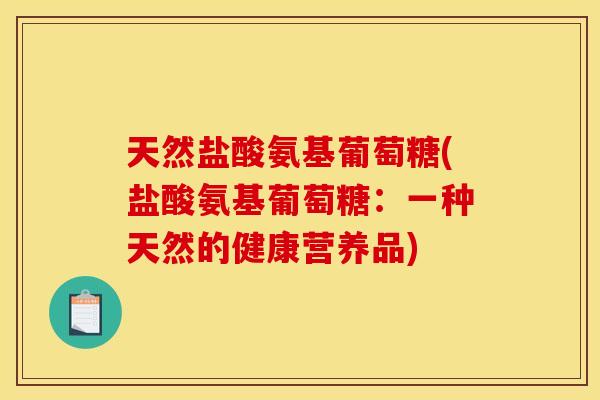 天然盐酸氨基葡萄糖(盐酸氨基葡萄糖：一种天然的健康营养品)