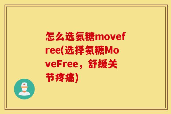 怎么选氨糖movefree(选择氨糖MoveFree，舒缓关节疼痛)
