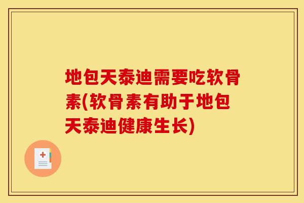 地包天泰迪需要吃软骨素(软骨素有助于地包天泰迪健康生长)