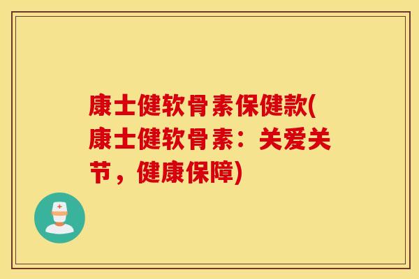 康士健软骨素保健款(康士健软骨素:关爱关节,健康保障) 康士健软骨素保健款(康士健软骨素:关爱关节,健康保障)