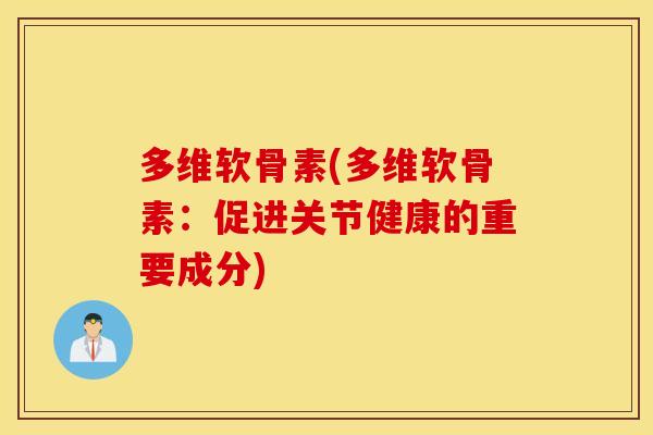 多维软骨素(多维软骨素：促进关节健康的重要成分)