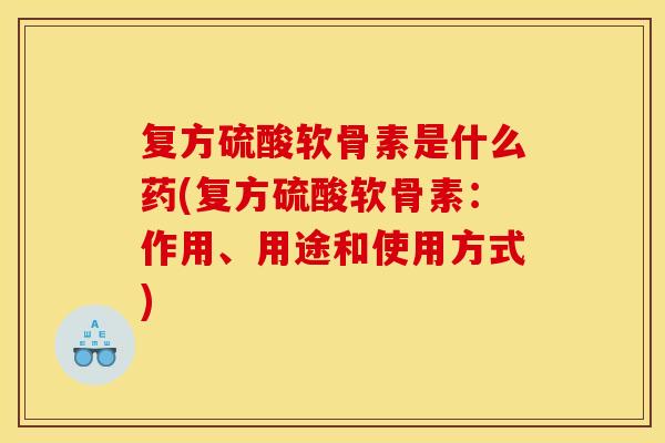 复方硫酸软骨素是什么药(复方硫酸软骨素：作用、用途和使用方式)