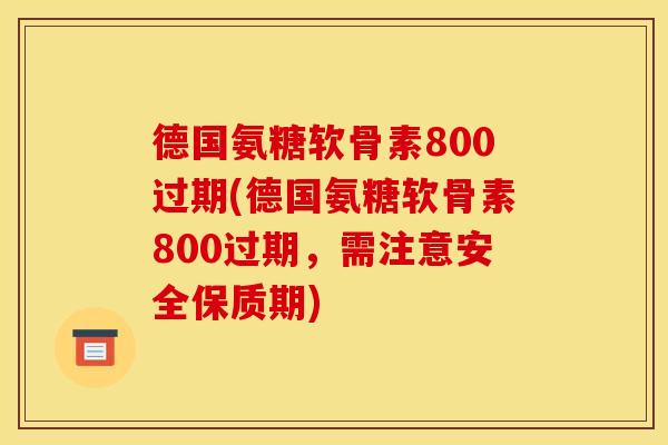 德国氨糖软骨素800过期(德国氨糖软骨素800过期，需注意安全保质期)