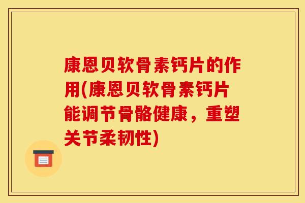 康恩贝软骨素钙片的作用(康恩贝软骨素钙片能调节骨骼健康,重塑关节柔韧性) 康恩贝软骨素钙片的作用(康恩贝软骨素钙片能调节骨骼健康,重塑关节柔韧性)