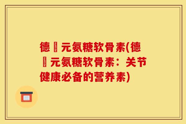 德蓇元氨糖软骨素(德蓇元氨糖软骨素：关节健康必备的营养素)