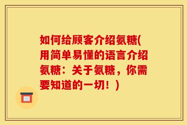 如何给顾客介绍氨糖(用简单易懂的语言介绍氨糖：关于氨糖，你需要知道的一切！)