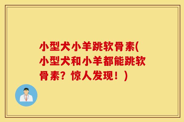 小型犬小羊跳软骨素(小型犬和小羊都能跳软骨素？惊人发现！)