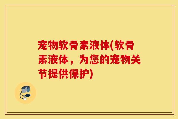 宠物软骨素液体(软骨素液体，为您的宠物关节提供保护)