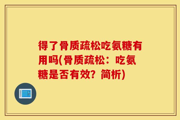 得了骨质疏松吃氨糖有用吗(骨质疏松：吃氨糖是否有效？简析)