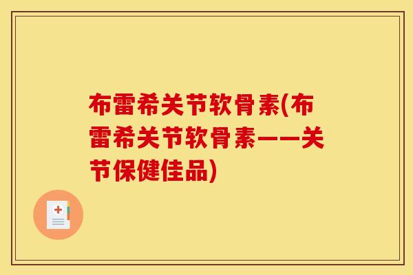 布雷希关节软骨素(布雷希关节软骨素——关节保健佳品)