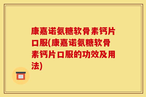 康嘉诺氨糖软骨素钙片口服(康嘉诺氨糖软骨素钙片口服的功效及用法)