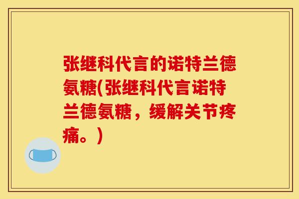 张继科代言的诺特兰德氨糖(张继科代言诺特兰德氨糖，缓解关节疼痛。)