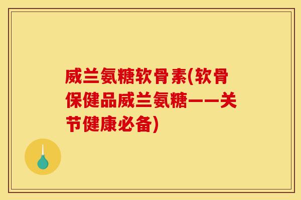 威兰氨糖软骨素(软骨保健品威兰氨糖——关节健康必备) 威兰氨糖软骨素(软骨保健品威兰氨糖——关节健康必备)