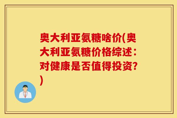 奥大利亚氨糖啥价(奥大利亚氨糖价格综述：对健康是否值得投资？)