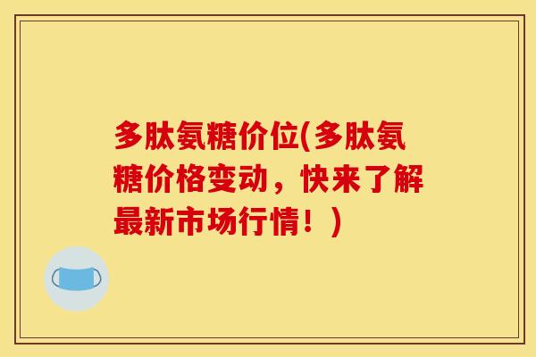 多肽氨糖价位(多肽氨糖价格变动，快来了解最新市场行情！)