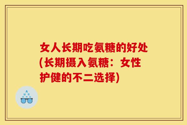 女人长期吃氨糖的好处(长期摄入氨糖：女性护健的不二选择)