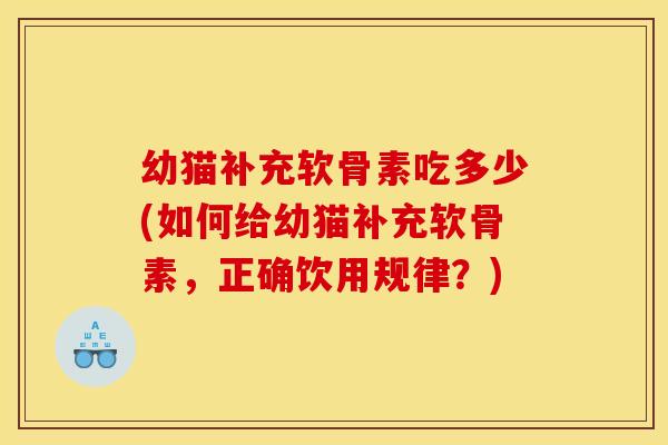 幼猫补充软骨素吃多少(如何给幼猫补充软骨素,正确饮用规律?) 幼猫补充软骨素吃多少(如何给幼猫补充软骨素,正确饮用规律?)