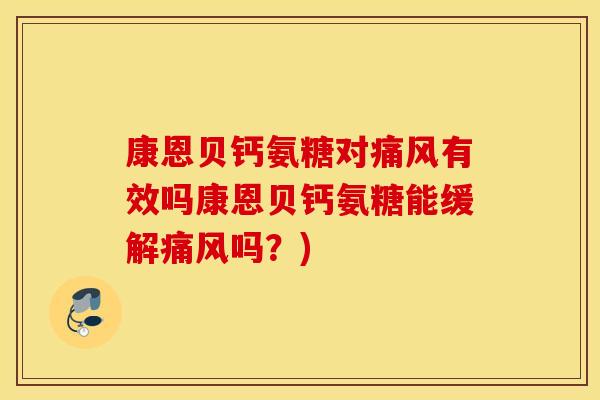康恩贝钙氨糖对痛风有效吗康恩贝钙氨糖能缓解痛风吗？)