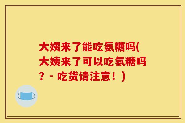大姨来了能吃氨糖吗(大姨来了可以吃氨糖吗？- 吃货请注意！)