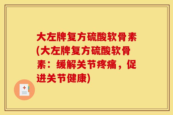 大左牌复方硫酸软骨素(大左牌复方硫酸软骨素:缓解关节疼痛,促进关节健康) 大左牌复方硫酸软骨素(大左牌复方硫酸软骨素:缓解关节疼痛,促进关节健康)