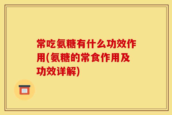 常吃氨糖有什么功效作用(氨糖的常食作用及功效详解) 常吃氨糖有什么功效作用(氨糖的常食作用及功效详解)