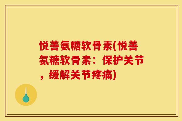 悦善氨糖软骨素(悦善氨糖软骨素：保护关节，缓解关节疼痛)