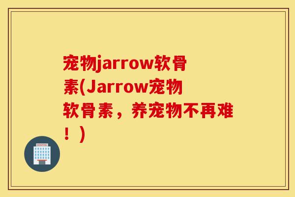 宠物jarrow软骨素(Jarrow宠物软骨素，养宠物不再难！)