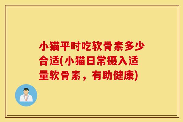 小猫平时吃软骨素多少合适(小猫日常摄入适量软骨素，有助健康)