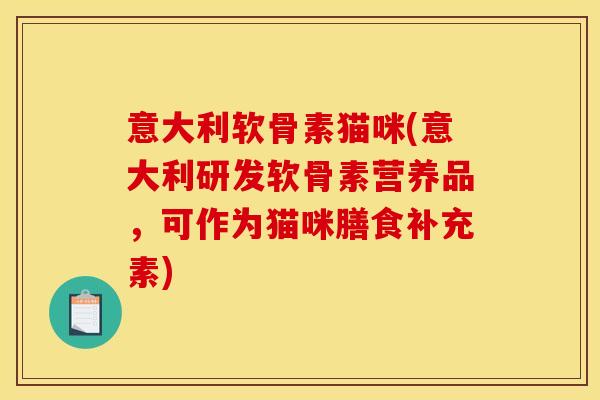 意大利软骨素猫咪(意大利研发软骨素营养品，可作为猫咪膳食补充素)