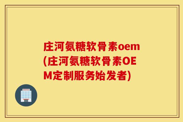 庄河氨糖软骨素oem(庄河氨糖软骨素OEM定制服务始发者)