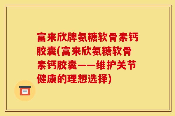 富来欣牌氨糖软骨素钙胶囊(富来欣氨糖软骨素钙胶囊——维护关节健康的理想选择)