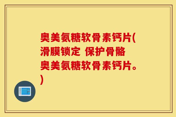 奥美氨糖软骨素钙片(滑膜锁定 保护骨骼 奥美氨糖软骨素钙片。)