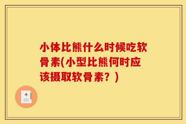 小体比熊什么时候吃软骨素(小型比熊何时应该摄取软骨素？)