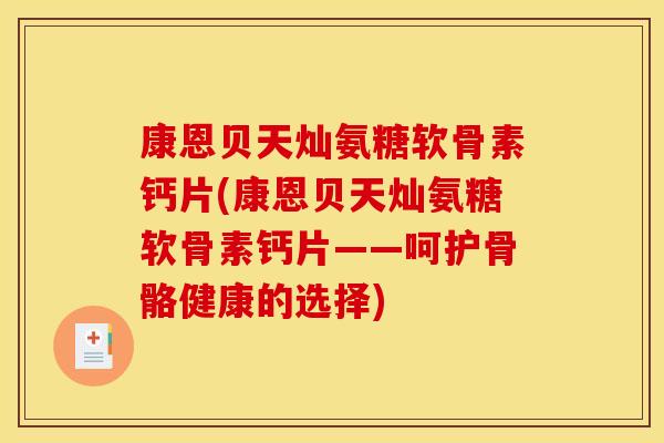 康恩贝天灿氨糖软骨素钙片(康恩贝天灿氨糖软骨素钙片——呵护骨骼健康的选择)