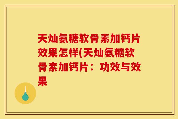天灿氨糖软骨素加钙片效果怎样(天灿氨糖软骨素加钙片：功效与效果