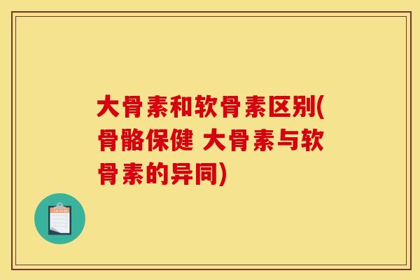 大骨素和软骨素区别(骨骼保健 大骨素与软骨素的异同)