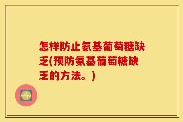 怎样防止氨基葡萄糖缺乏(预防氨基葡萄糖缺乏的方法。)