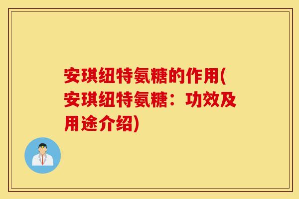 安琪纽特氨糖的作用(安琪纽特氨糖：功效及用途介绍)