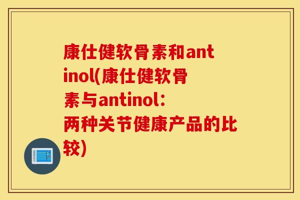 康仕健软骨素和antinol(康仕健软骨素与antinol：两种关节健康产品的比较)