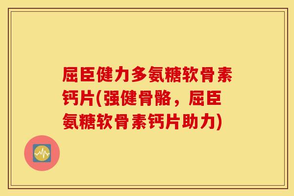 屈臣健力多氨糖软骨素钙片(强健骨骼，屈臣氨糖软骨素钙片助力)