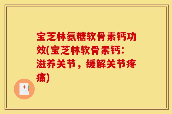 宝芝林氨糖软骨素钙功效(宝芝林软骨素钙：滋养关节，缓解关节疼痛)