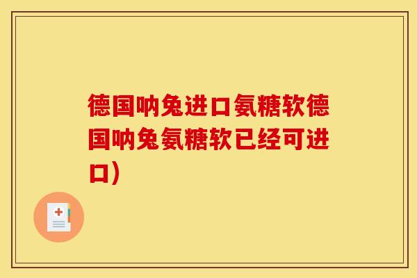 德国呐兔进口氨糖软德国呐兔氨糖软已经可进口)