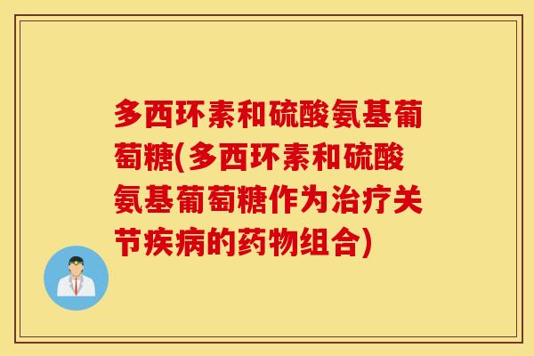 多西环素和硫酸氨基葡萄糖(多西环素和硫酸氨基葡萄糖作为治疗关节疾病的药物组合)