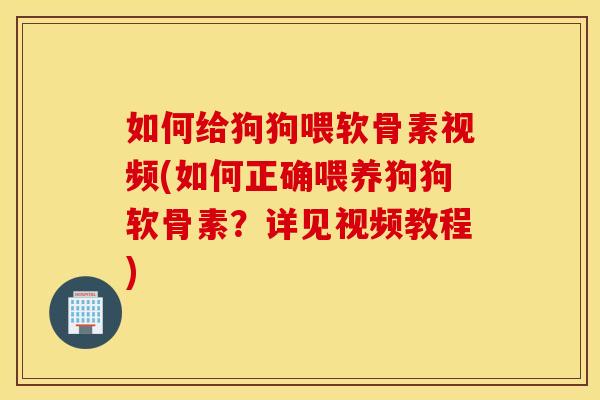 如何给狗狗喂软骨素视频(如何正确喂养狗狗软骨素？详见视频教程)