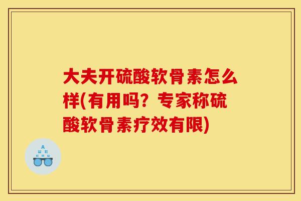 大夫开硫酸软骨素怎么样(有用吗？专家称硫酸软骨素疗效有限)