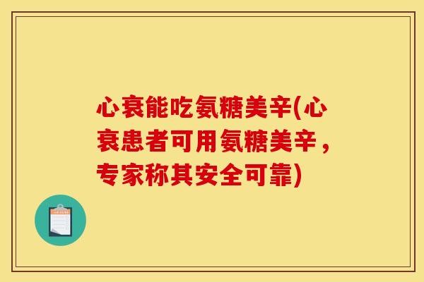 心衰能吃氨糖美辛(心衰患者可用氨糖美辛，专家称其安全可靠)