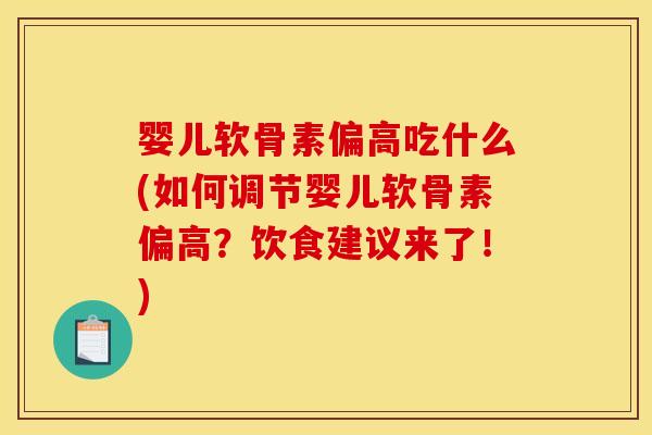 婴儿软骨素偏高吃什么(如何调节婴儿软骨素偏高？饮食建议来了！)